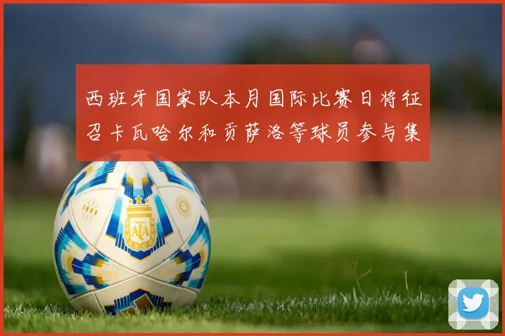 西班牙国家队本月国际比赛日将征召卡瓦哈尔和贡萨洛等球员参与集训