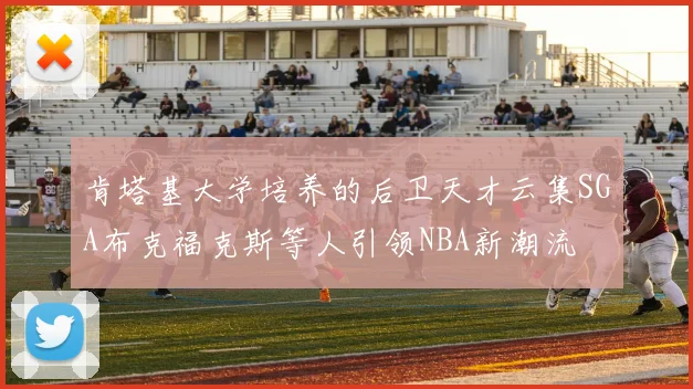 肯塔基大学培养的后卫天才云集SGA布克福克斯等人引领NBA新潮流