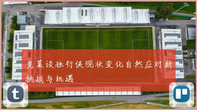 克莱谈独行侠现状变化自然应对新挑战与机遇