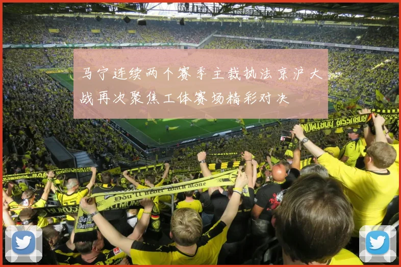 马宁连续两个赛季主裁执法京沪大战再次聚焦工体赛场精彩对决