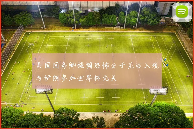 美国国务卿强调恐怖分子无法入境与伊朗参加世界杯无关