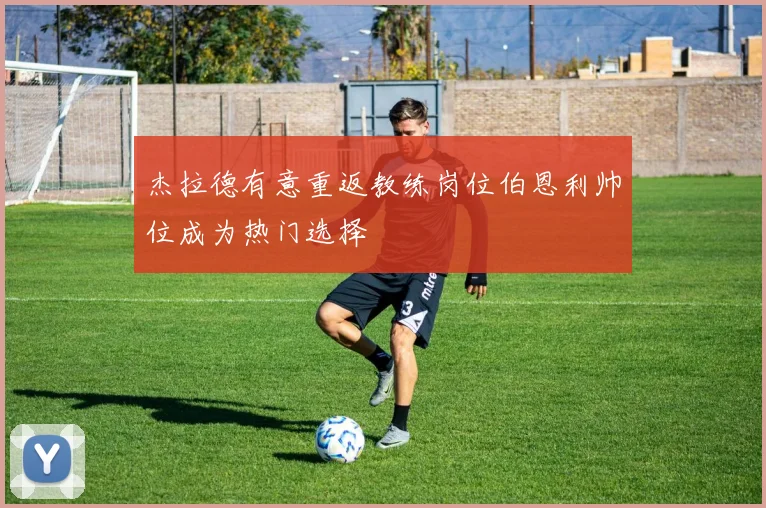 杰拉德有意重返教练岗位伯恩利帅位成为热门选择