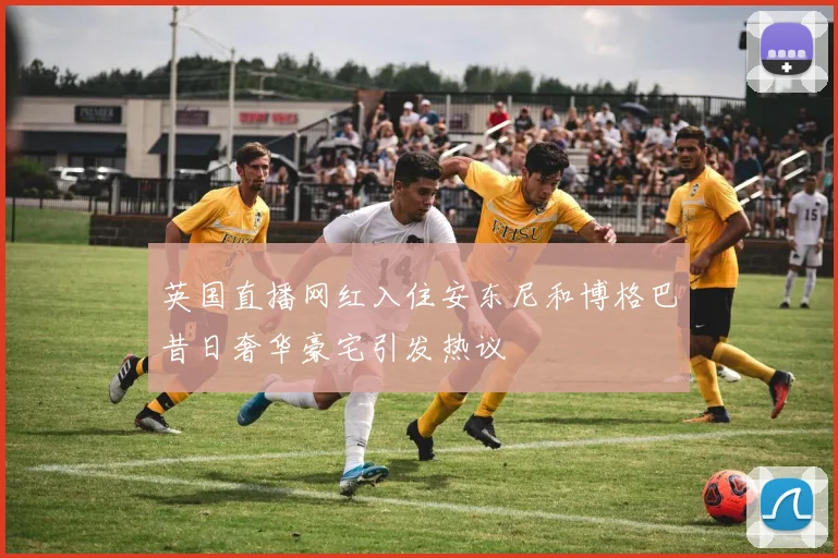英国直播网红入住安东尼和博格巴昔日奢华豪宅引发热议