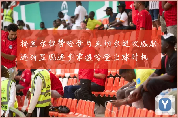 梅里尔称赞哈登与米切尔进攻威胁逐渐显现逐步掌握哈登出球时机