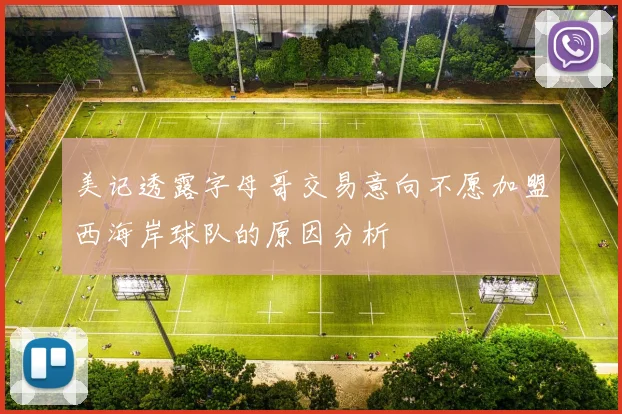 美记透露字母哥交易意向不愿加盟西海岸球队的原因分析