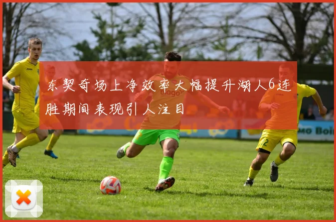 东契奇场上净效率大幅提升湖人6连胜期间表现引人注目
