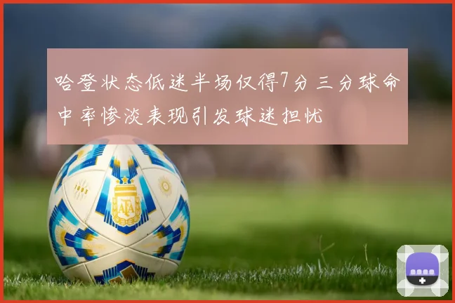 哈登状态低迷半场仅得7分三分球命中率惨淡表现引发球迷担忧